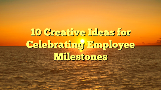 10 Creative Ideas for Celebrating Employee Milestones