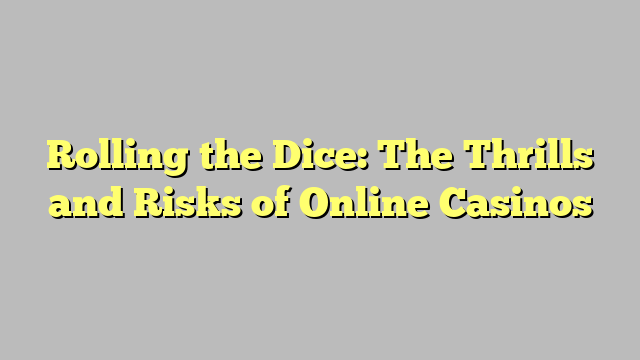 Rolling the Dice: The Thrills and Risks of Online Casinos