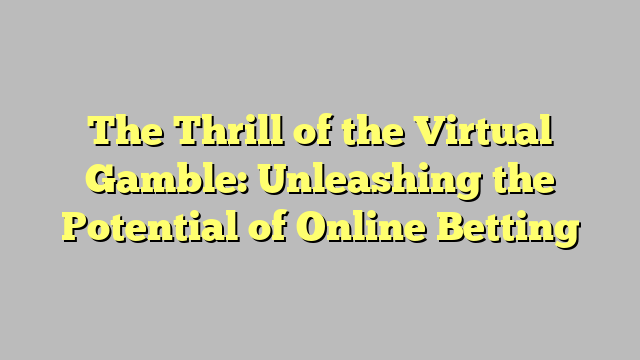 The Thrill of the Virtual Gamble: Unleashing the Potential of Online Betting