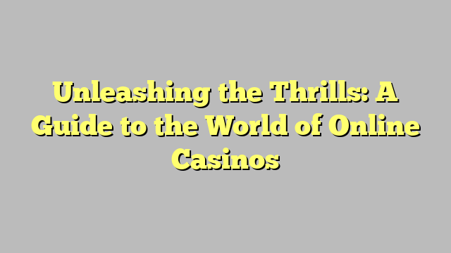 Unleashing the Thrills: A Guide to the World of Online Casinos