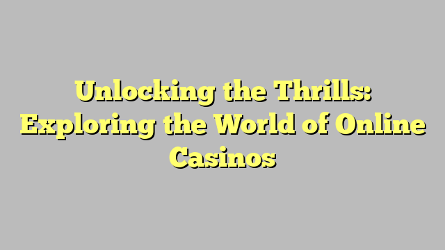 Unlocking the Thrills: Exploring the World of Online Casinos