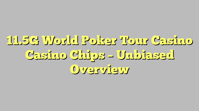 11.5G World Poker Tour Casino Casino Chips – Unbiased Overview