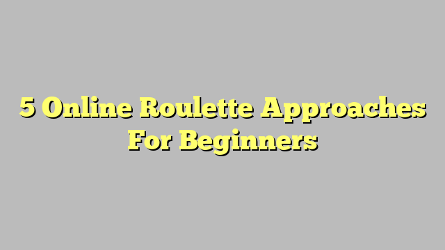 5 Online Roulette Approaches For Beginners