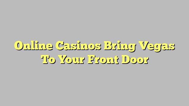 Online Casinos Bring Vegas To Your Front Door