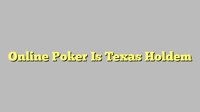 Online Poker Is Texas Holdem