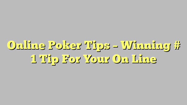 Online Poker Tips – Winning # 1 Tip For Your On Line