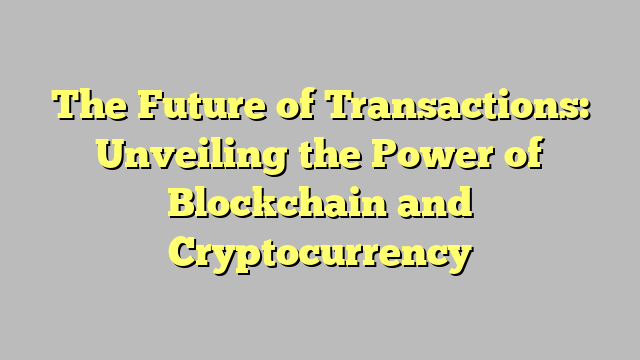 The Future of Transactions: Unveiling the Power of Blockchain and Cryptocurrency