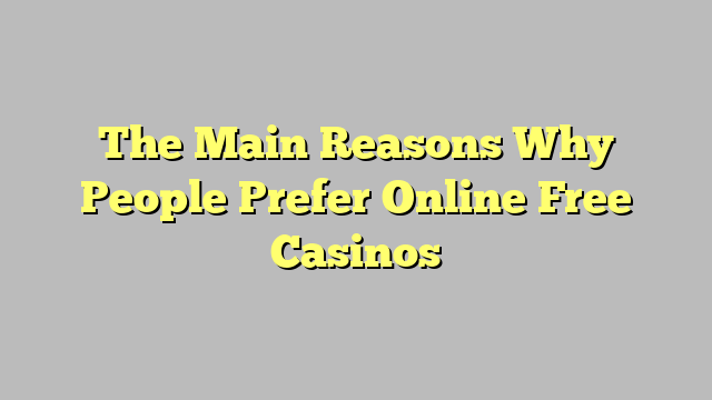 The Main Reasons Why People Prefer Online Free Casinos