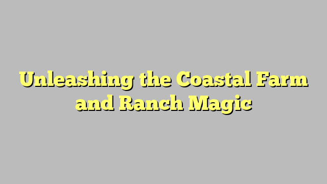 Unleashing the Coastal Farm and Ranch Magic
