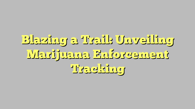 Blazing a Trail: Unveiling Marijuana Enforcement Tracking