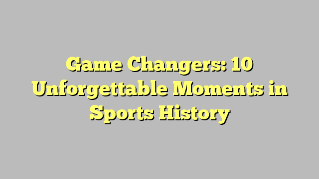 Game Changers: 10 Unforgettable Moments in Sports History