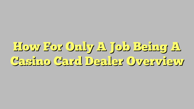How For Only A Job Being A Casino Card Dealer Overview