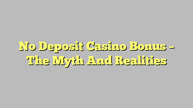 No Deposit Casino Bonus – The Myth And Realities