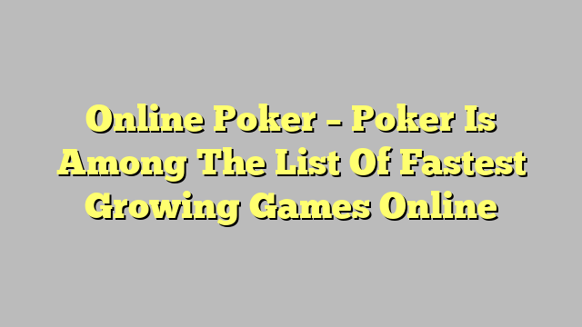 Online Poker – Poker Is Among The List Of Fastest Growing Games Online