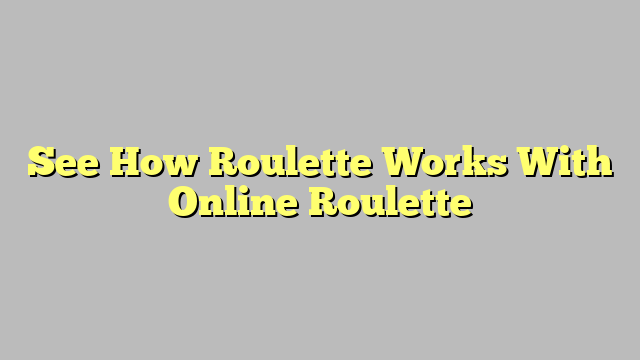See How Roulette Works With Online Roulette