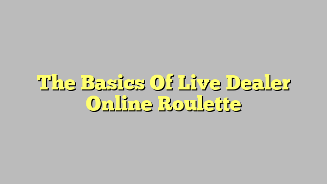 The Basics Of Live Dealer Online Roulette