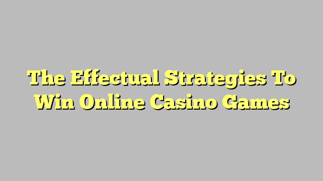 The Effectual Strategies To Win Online Casino Games