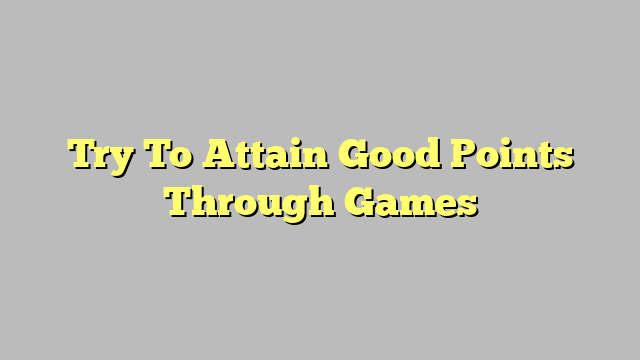 Try To Attain Good Points Through Games