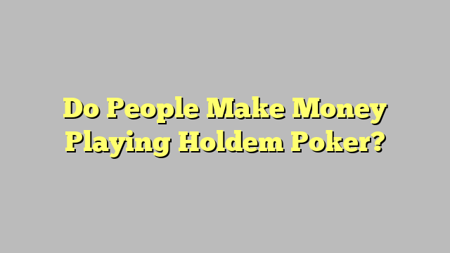 Do People Make Money Playing Holdem Poker?