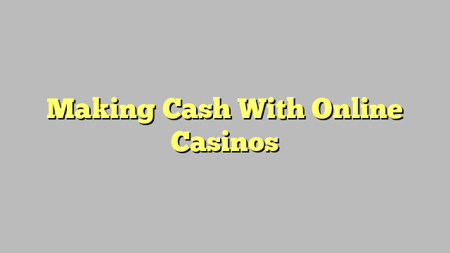 Making Cash With Online Casinos