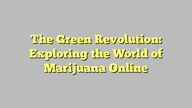 The Green Revolution: Exploring the World of Marijuana Online