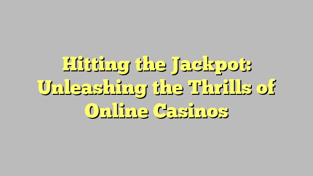 Hitting the Jackpot: Unleashing the Thrills of Online Casinos