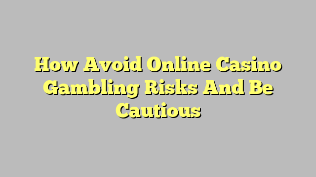 How Avoid Online Casino Gambling Risks And Be Cautious