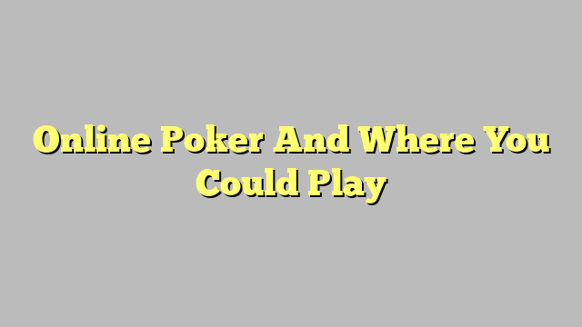 Online Poker And Where You Could Play