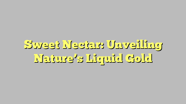 Sweet Nectar: Unveiling Nature’s Liquid Gold