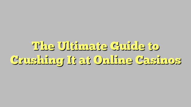 The Ultimate Guide to Crushing It at Online Casinos