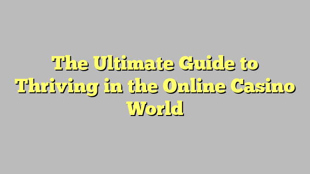 The Ultimate Guide to Thriving in the Online Casino World