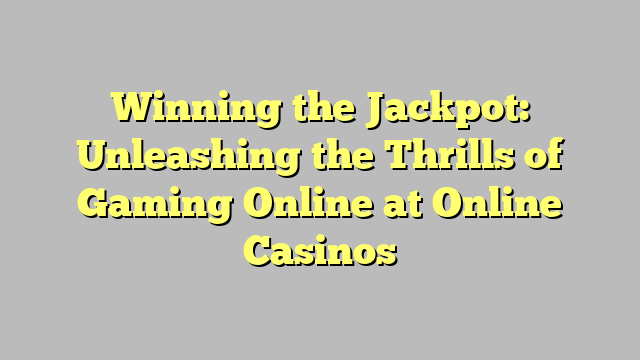 Winning the Jackpot: Unleashing the Thrills of Gaming Online at Online Casinos