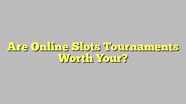 Are Online Slots Tournaments Worth Your?