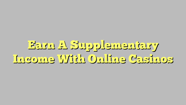 Earn A Supplementary Income With Online Casinos