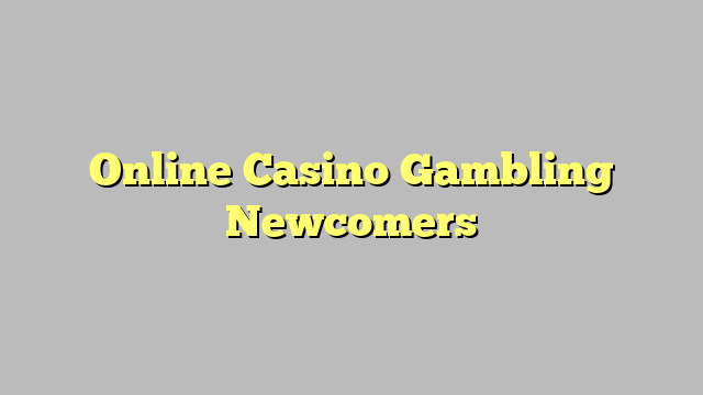 Online Casino Gambling Newcomers