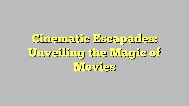 Cinematic Escapades: Unveiling the Magic of Movies