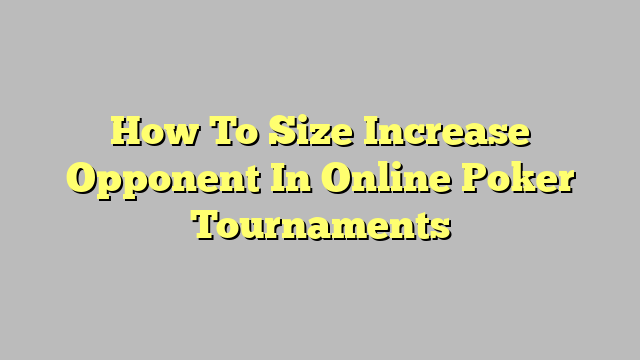 How To Size Increase Opponent In Online Poker Tournaments