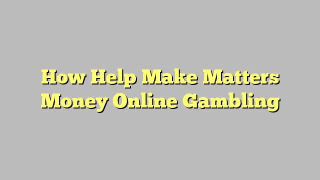 How Help Make Matters Money Online Gambling